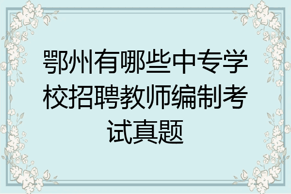 鄂州有哪些中专学校招聘教师编制考试真题