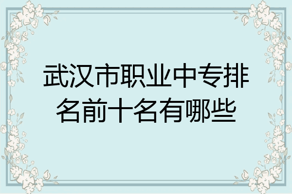 武汉市职业中专排名前十名有哪些
