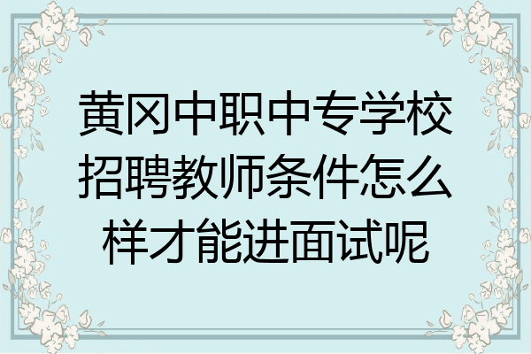 黄冈中职中专学校招聘教师条件怎么样才能进面试呢