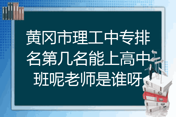黄冈市理工中专排名第几名能上高中班呢老师是谁呀