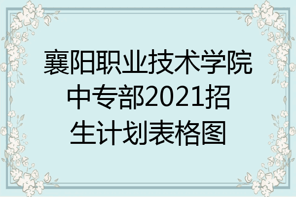 襄阳职业技术学院中专部2021招生计划表格图
