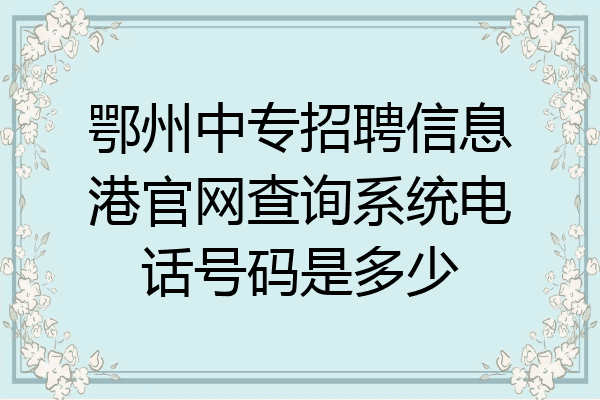 鄂州中专招聘信息港官网查询系统电话号码是多少