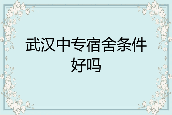 武汉中专宿舍条件好吗