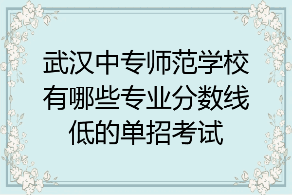 武汉中专师范学校有哪些专业分数线低的单招考试