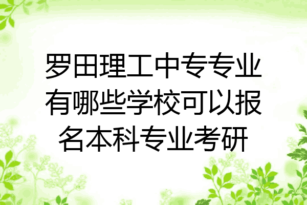 罗田理工中专专业有哪些学校可以报名本科专业考研