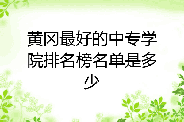 黄冈最好的中专学院排名榜名单是多少