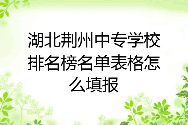 湖北荆州中专学校排名榜名单表格怎么填报