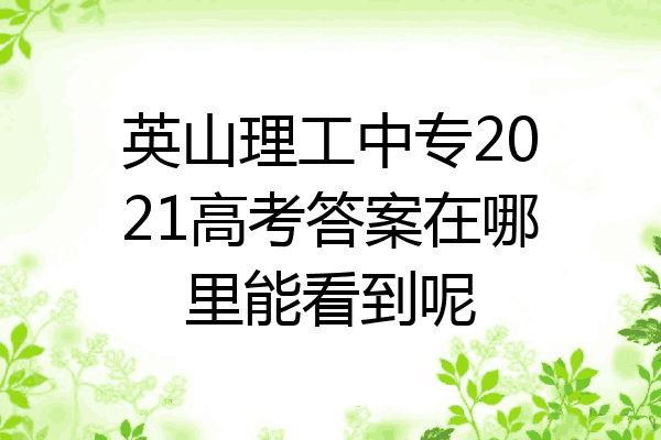 英山理工中专2021高考答案在哪里能看到呢