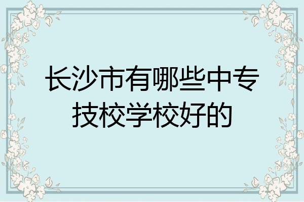 长沙市有哪些中专技校学校好的