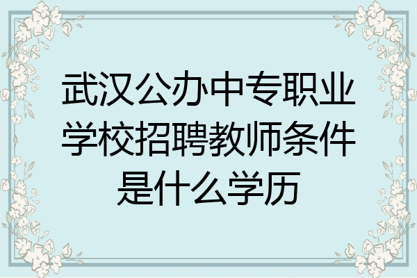 武汉公办中专职业学校招聘教师条件是什么学历