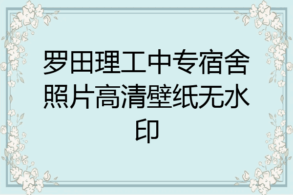 罗田理工中专宿舍照片高清壁纸无水印