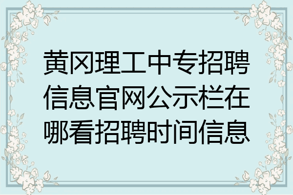 黄冈理工中专招聘信息官网公示栏在哪看招聘时间信息