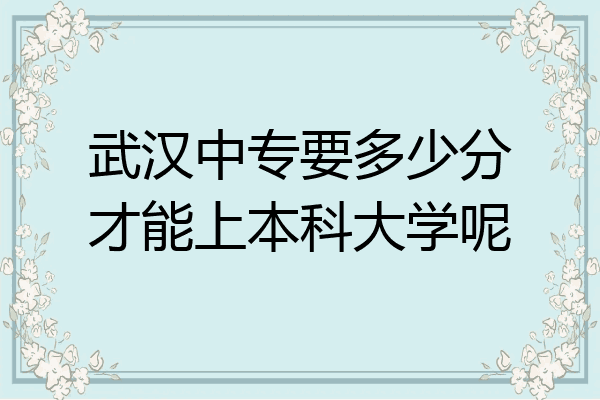 武汉中专要多少分才能上本科大学呢