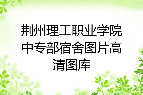 荆州理工职业学院中专部宿舍图片高清图库
