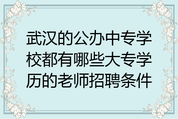 武汉的公办中专学校都有哪些大专学历的老师招聘条件