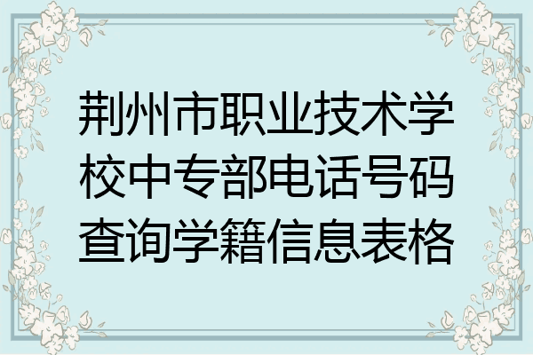 荆州市职业技术学校中专部电话号码查询学籍信息表格