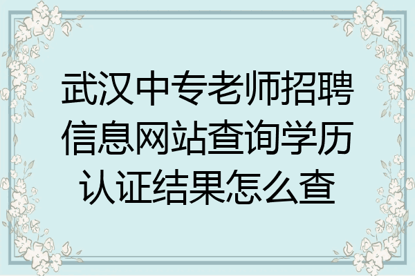 武汉中专老师招聘信息网站查询学历认证结果怎么查