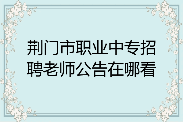 荆门市职业中专招聘老师公告在哪看