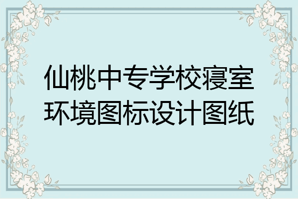 仙桃中专学校寝室环境图标设计图纸