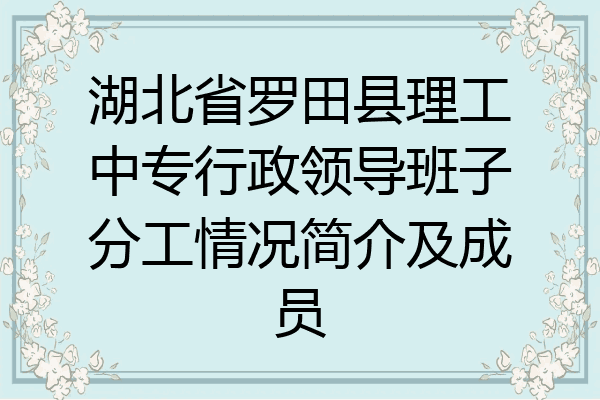 湖北省罗田县理工中专行政领导班子分工情况简介及成员