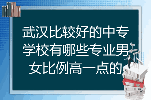 武汉比较好的中专学校有哪些专业男女比例高一点的