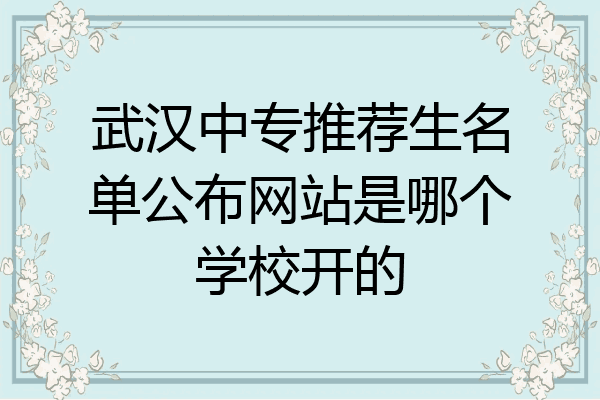 武汉中专推荐生名单公布网站是哪个学校开的