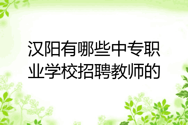 汉阳有哪些中专职业学校招聘教师的