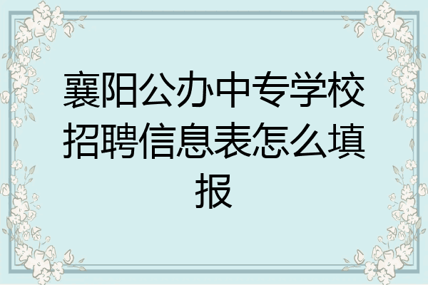 襄阳公办中专学校招聘信息表怎么填报
