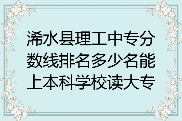 浠水县理工中专分数线排名多少名能上本科学校读大专