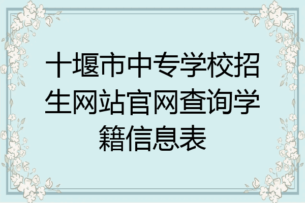 十堰市中专学校招生网站官网查询学籍信息表