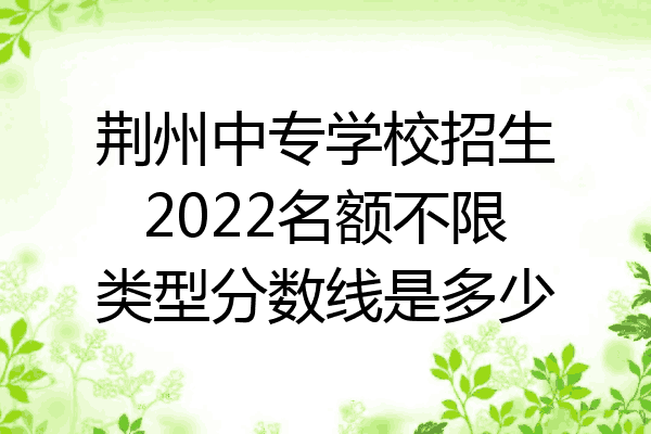 荆州中专学校招生2022名额不限类型分数线是多少