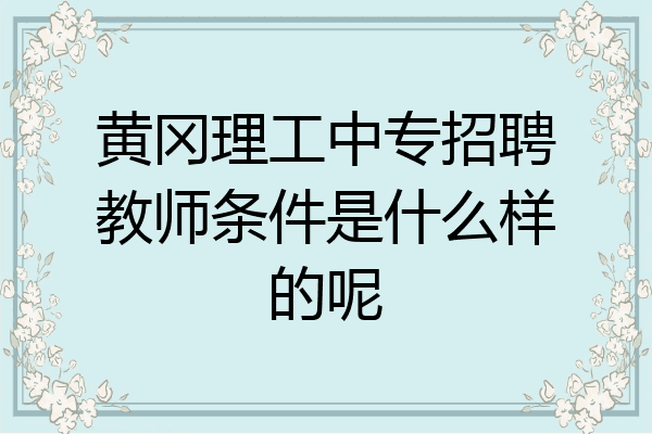 黄冈理工中专招聘教师条件是什么样的呢