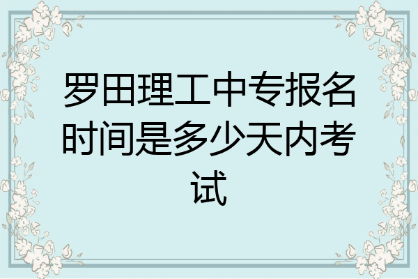 罗田理工中专报名时间是多少天内考试