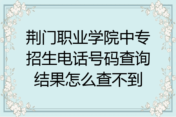 荆门职业学院中专招生电话号码查询结果怎么查不到