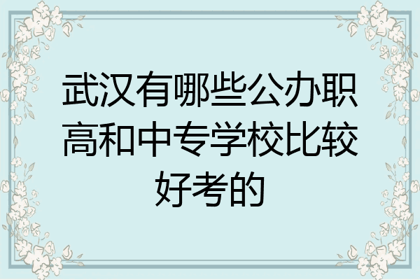 武汉有哪些公办职高和中专学校比较好考的