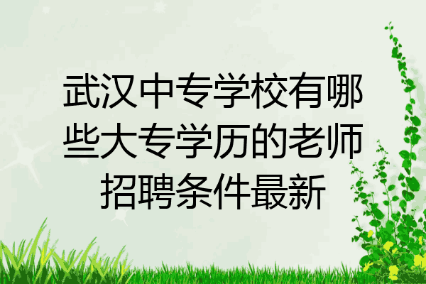 武汉中专学校有哪些大专学历的老师招聘条件最新