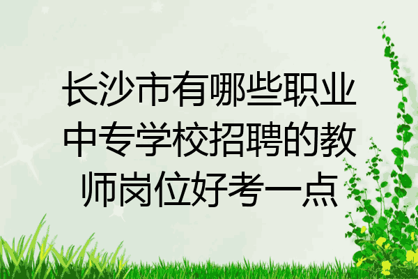 长沙市有哪些职业中专学校招聘的教师岗位好考一点