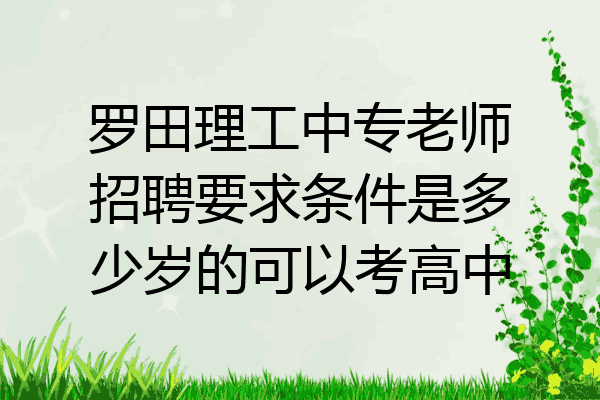 罗田理工中专老师招聘要求条件是多少岁的可以考高中