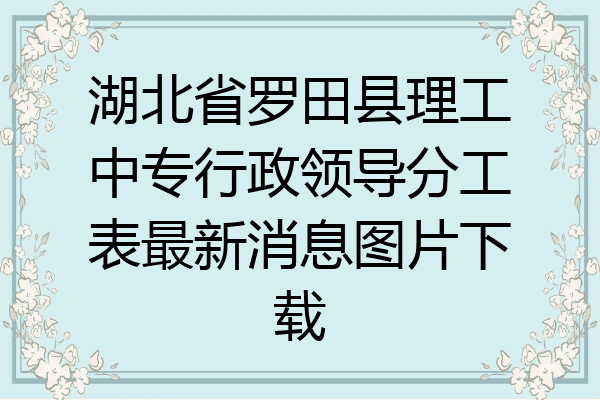 湖北省罗田县理工中专行政领导分工表最新消息图片下载