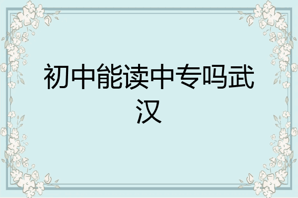 初中能读中专吗武汉