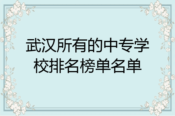 武汉所有的中专学校排名榜单名单
