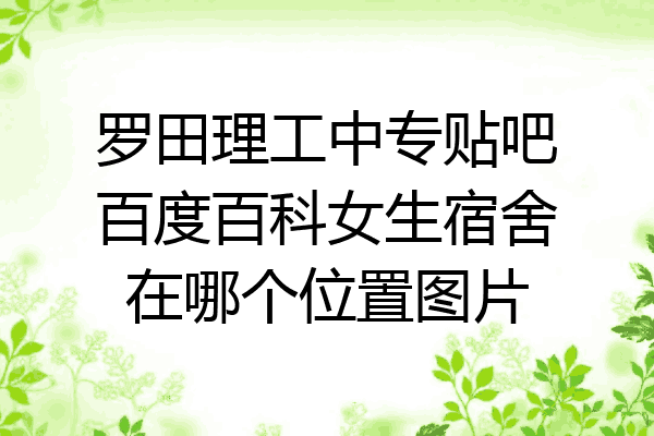 罗田理工中专贴吧百度百科女生宿舍在哪个位置图片