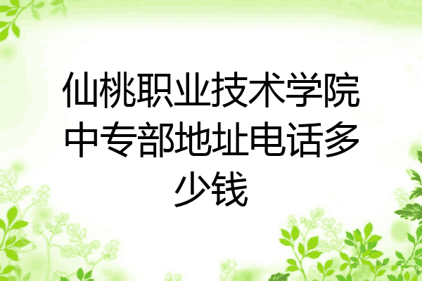仙桃职业技术学院中专部地址电话多少钱