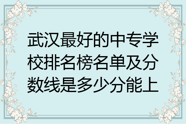 武汉最好的中专学校排名榜名单及分数线是多少分能上