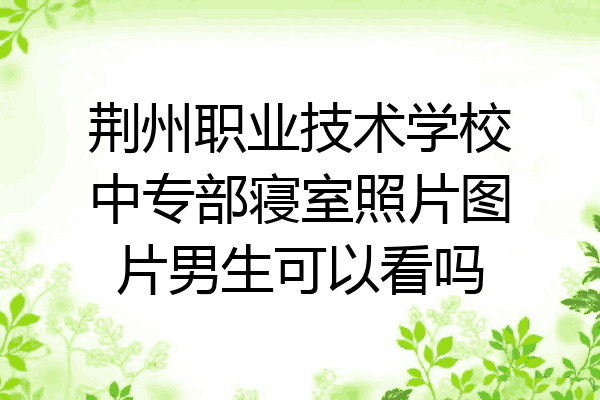 荆州职业技术学校中专部寝室照片图片男生可以看吗