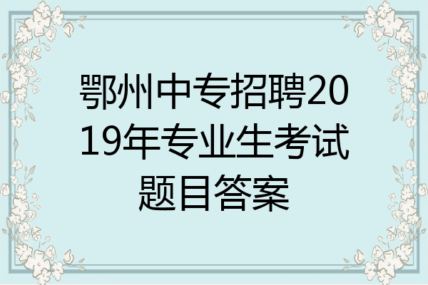 鄂州中专招聘2019年专业生考试题目答案