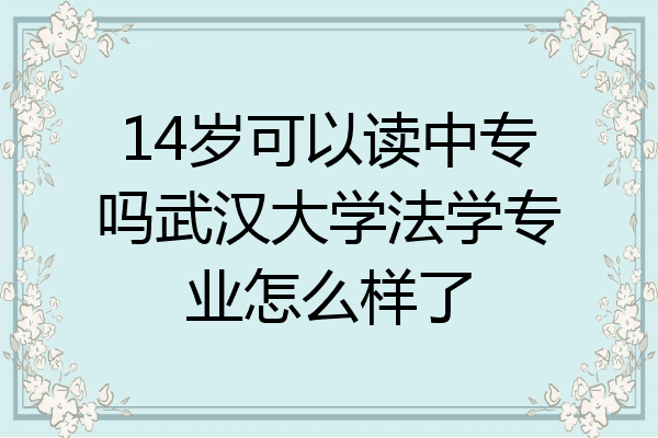 14岁可以读中专吗武汉大学法学专业怎么样了