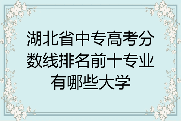 湖北省中专高考分数线排名前十专业有哪些大学