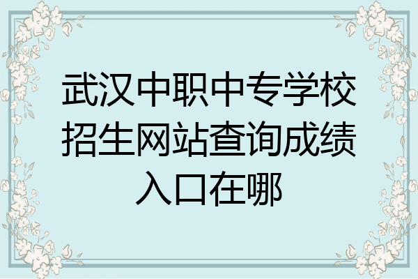 武汉中职中专学校招生网站查询成绩入口在哪