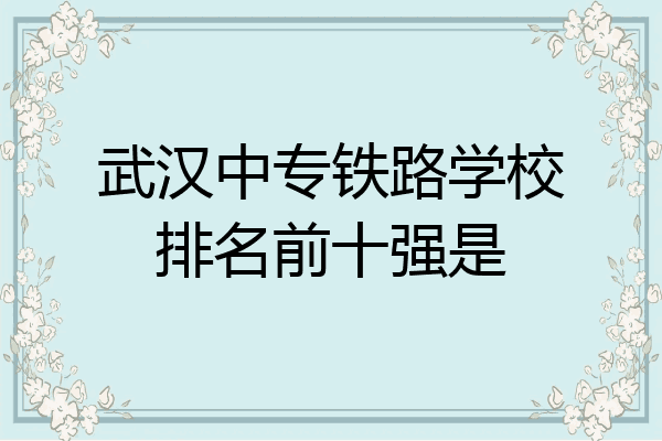 武汉中专铁路学校排名前十强是